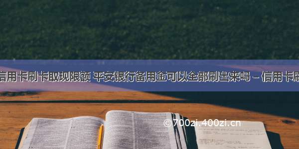 平安银行信用卡刷卡取现限额 平安银行备用金可以全部刷出来吗 – 信用卡刷卡 – 前端