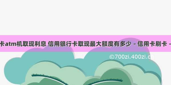 信用卡atm机取现利息 信用银行卡取现最大额度有多少 – 信用卡刷卡 – 前端