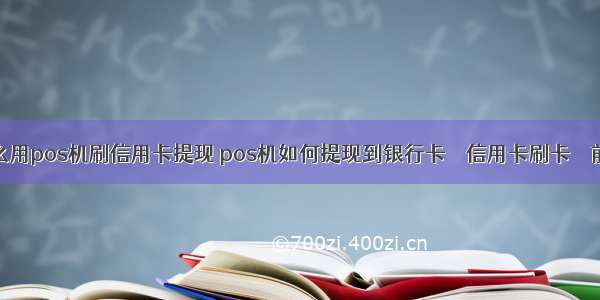 怎么用pos机刷信用卡提现 pos机如何提现到银行卡 – 信用卡刷卡 – 前端