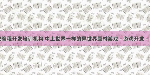 游戏编程开发培训机构 中土世界一样的异世界题材游戏 – 游戏开发 – 前端