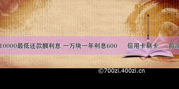 10000最低还款额利息 一万块一年利息600 – 信用卡刷卡 – 前端