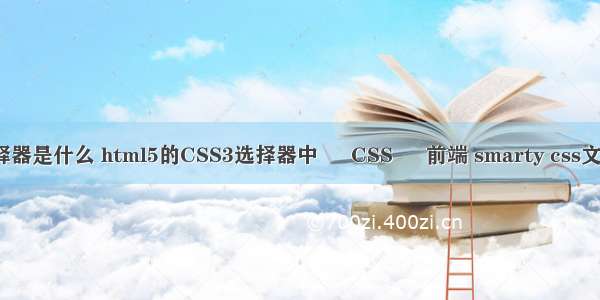 css选择器是什么 html5的CSS3选择器中 – CSS – 前端 smarty css文件路径