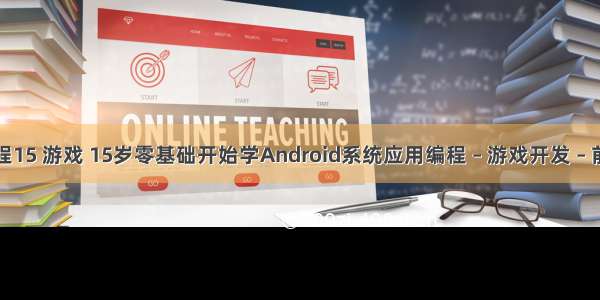 编程15 游戏 15岁零基础开始学Android系统应用编程 – 游戏开发 – 前端