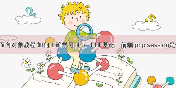 php引用面向对象教程 如何正确学习php – PHP基础 – 前端 php session是全局的吗