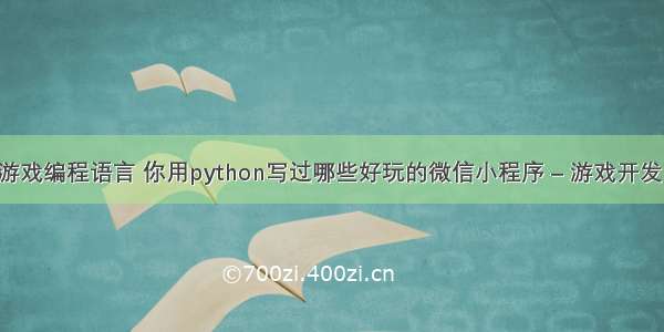 网页小游戏编程语言 你用python写过哪些好玩的微信小程序 – 游戏开发 – 前端 