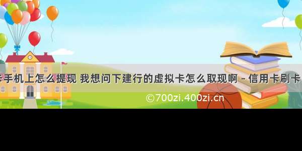 信用卡手机上怎么提现 我想问下建行的虚拟卡怎么取现啊 – 信用卡刷卡 – 前端