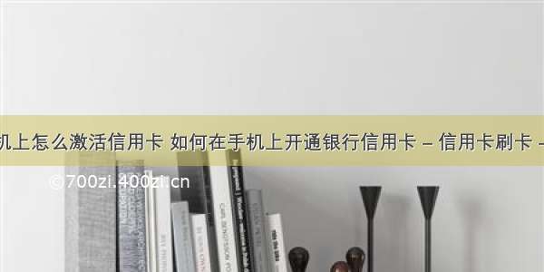 在手机上怎么激活信用卡 如何在手机上开通银行信用卡 – 信用卡刷卡 – 前端