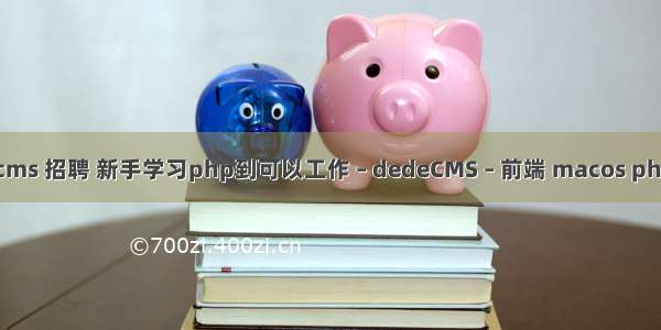 dedecms 招聘 新手学习php到可以工作 – dedeCMS – 前端 macos php 目录