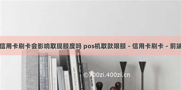 信用卡刷卡会影响取现额度吗 pos机取款限额 – 信用卡刷卡 – 前端