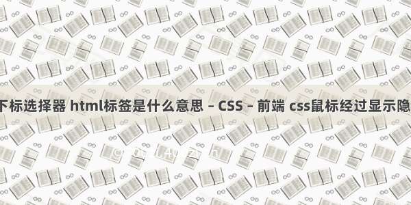 css下标选择器 html标签是什么意思 – CSS – 前端 css鼠标经过显示隐藏层