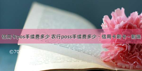 信用卡pos手续费多少 农行poss手续费多少 – 信用卡刷卡 – 前端