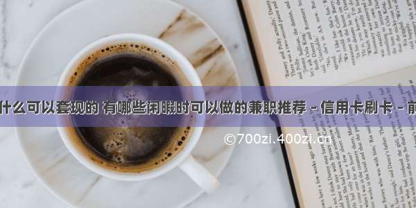 有什么可以套现的 有哪些闲暇时可以做的兼职推荐 – 信用卡刷卡 – 前端