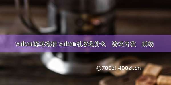 vulkan游戏编程 vulkan引擎是什么 – 游戏开发 – 前端