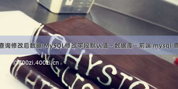 mysql查询修改后数据 MySQL修改字段默认值 – 数据库 – 前端 mysql 查询 效率