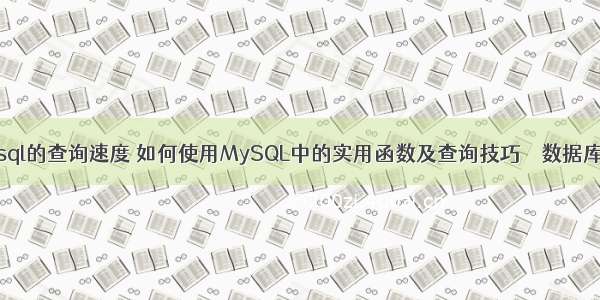 提高mysql的查询速度 如何使用MySQL中的实用函数及查询技巧 – 数据库 – 前端 