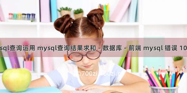 mysql查询运用 mysql查询结果求和 – 数据库 – 前端 mysql 错误 10061