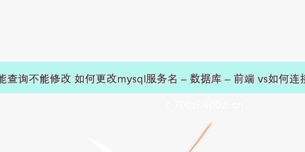 mysql能查询不能修改 如何更改mysql服务名 – 数据库 – 前端 vs如何连接mysql