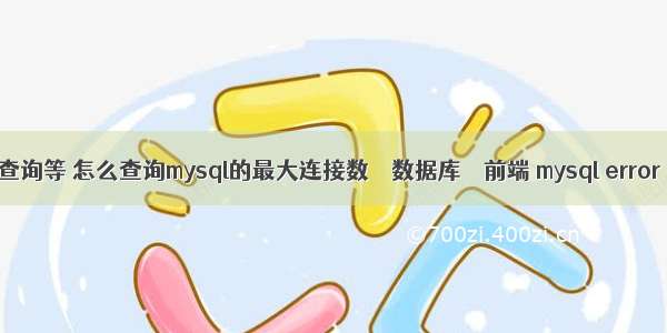 mysql 查询等 怎么查询mysql的最大连接数 – 数据库 – 前端 mysql error 1010