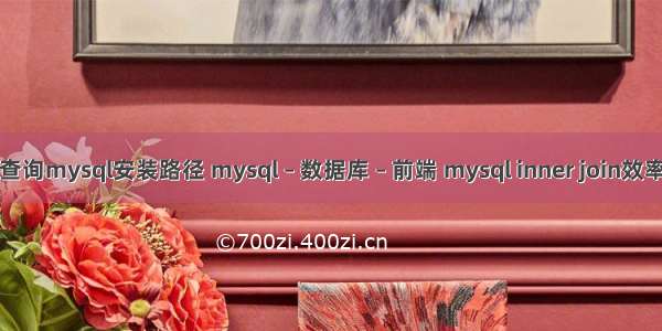 查询mysql安装路径 mysql – 数据库 – 前端 mysql inner join效率