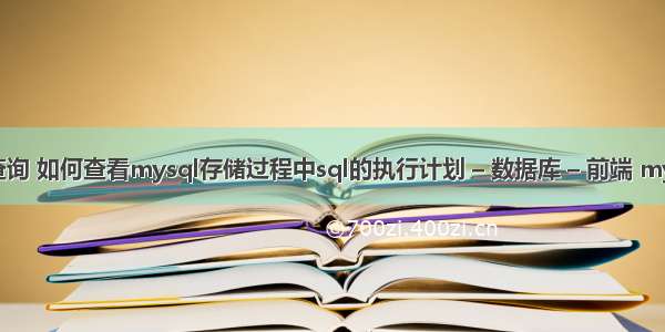 mysql直接查询 如何查看mysql存储过程中sql的执行计划 – 数据库 – 前端 mysql差异备份