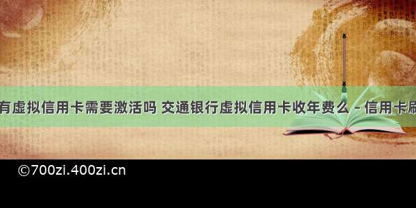 哪些银行有虚拟信用卡需要激活吗 交通银行虚拟信用卡收年费么 – 信用卡刷卡 – 前端