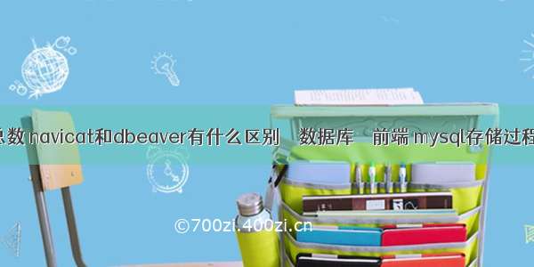 mysql 查询表总数 navicat和dbeaver有什么区别 – 数据库 – 前端 mysql存储过程循环插入数据