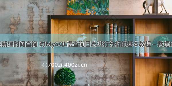 mysql表新建时间查询 对MySQL慢查询日志进行分析的基本教程 – 数据库 – 前端 