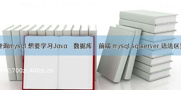 vc查询mysql 想要学习Java – 数据库 – 前端 mysql sqlserver 语法区别