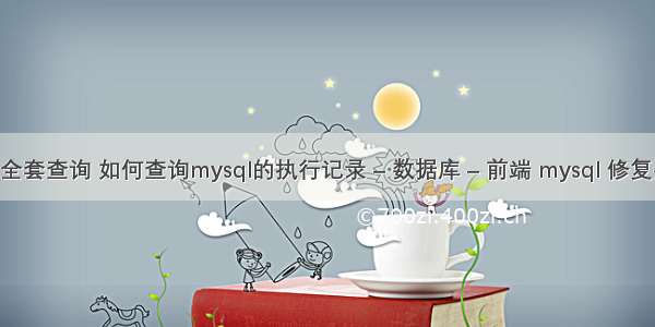 mysql全套查询 如何查询mysql的执行记录 – 数据库 – 前端 mysql 修复数据表