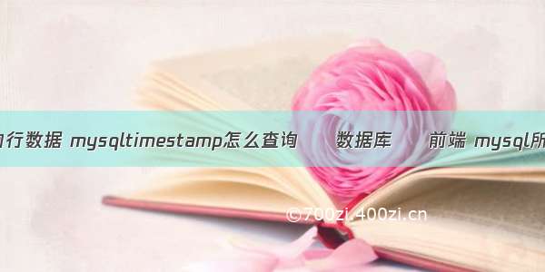 mysql查询行数据 mysqltimestamp怎么查询 – 数据库 – 前端 mysql所有数据库