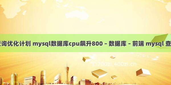 mysql查询优化计划 mysql数据库cpu飙升800 – 数据库 – 前端 mysql 查询字段数