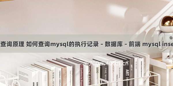 mysql 查询原理 如何查询mysql的执行记录 – 数据库 – 前端 mysql insert user