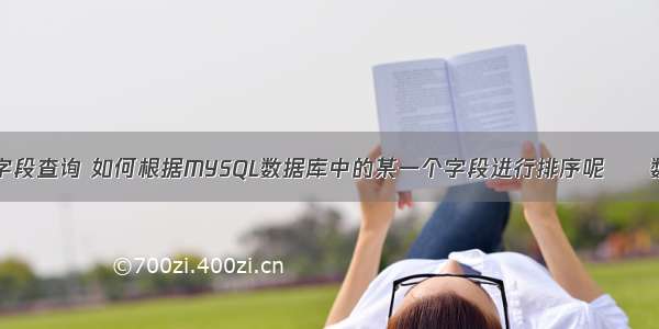 mysql 多字段查询 如何根据MYSQL数据库中的某一个字段进行排序呢 – 数据库 – 