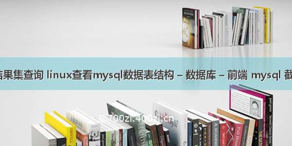 mysql 结果集查询 linux查看mysql数据表结构 – 数据库 – 前端 mysql 截取字符串