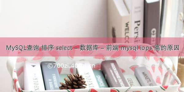 MySQL查询 排序 select – 数据库 – 前端 mysql iops 高的原因