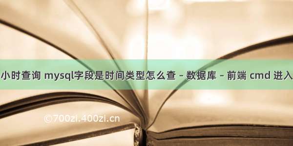 mysql 小时查询 mysql字段是时间类型怎么查 – 数据库 – 前端 cmd 进入 mysql