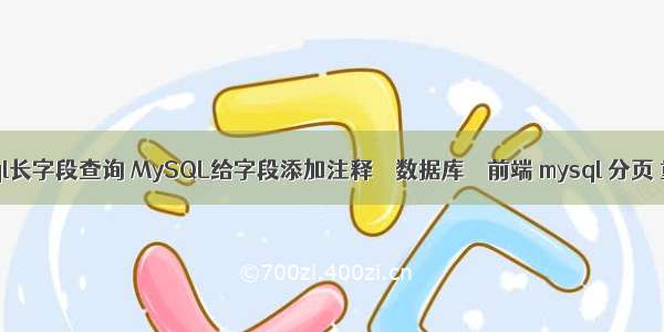 mysql长字段查询 MySQL给字段添加注释 – 数据库 – 前端 mysql 分页 重复