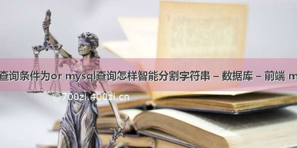 mysql查询条件为or mysql查询怎样智能分割字符串 – 数据库 – 前端 mysql 删