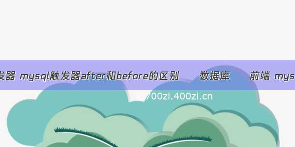 mysql查询触发器 mysql触发器after和before的区别 – 数据库 – 前端 mysql密码怎么改