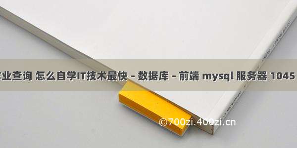 mysql作业查询 怎么自学IT技术最快 – 数据库 – 前端 mysql 服务器 1045 无法登录