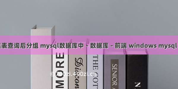 mysql连表查询后分组 mysql数据库中 – 数据库 – 前端 windows mysql 读写分离