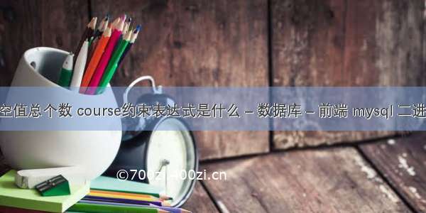 mysql查询空值总个数 course约束表达式是什么 – 数据库 – 前端 mysql 二进制日志删除