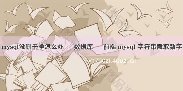 mysql没删干净怎么办 – 数据库 – 前端 mysql 字符串截取数字