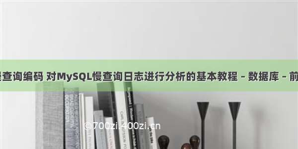 mysql慢查询编码 对MySQL慢查询日志进行分析的基本教程 – 数据库 – 前端 mysq