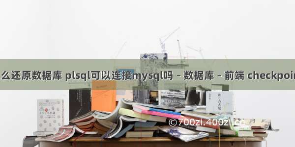 mysql怎么还原数据库 plsql可以连接mysql吗 – 数据库 – 前端 checkpoint mysql