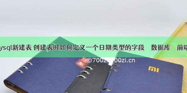 查询mysql新建表 创建表时如何定义一个日期类型的字段 – 数据库 – 前端 安卓