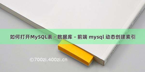 如何打开MySQL表 – 数据库 – 前端 mysql 动态创建索引