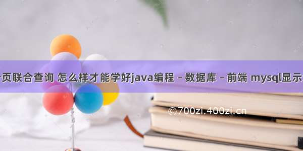 mysql分页联合查询 怎么样才能学好java编程 – 数据库 – 前端 mysql显示编码格式