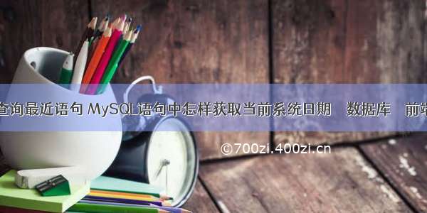 mysql 查询最近语句 MySQL语句中怎样获取当前系统日期 – 数据库 – 前端 mysq