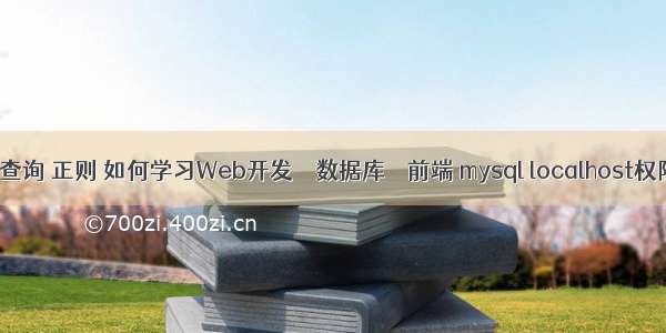 mysql查询 正则 如何学习Web开发 – 数据库 – 前端 mysql localhost权限设置